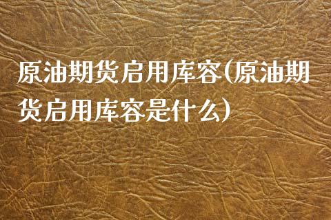 原油期货启用库容(原油期货启用库容是什么)_https://www.iteshow.com_期货百科_第1张