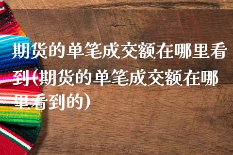 期货的单笔成交额在哪里看到(期货的单笔成交额在哪里看到的)_https://www.iteshow.com_股票_第1张