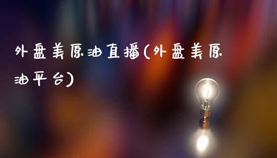 外盘美原油直播(外盘美原油平台)_https://www.iteshow.com_基金_第1张