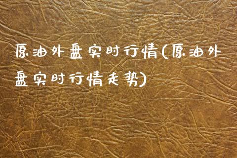 原油外盘实时行情(原油外盘实时行情走势)_https://www.iteshow.com_期货公司_第1张