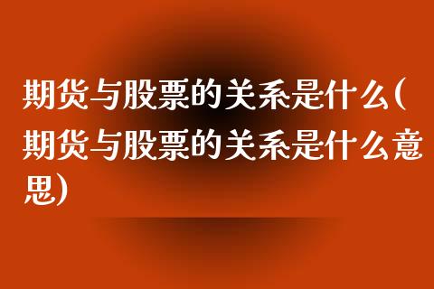 期货与股票的关系是什么(期货与股票的关系是什么意思)_https://www.iteshow.com_期货开户_第1张