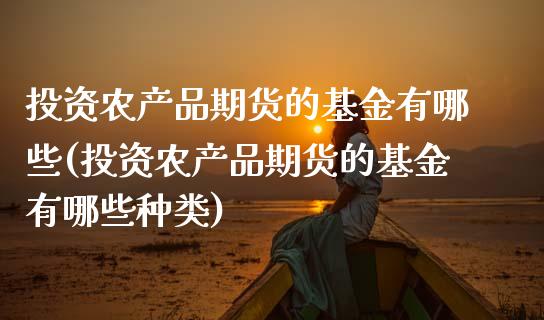 投资农产品期货的基金有哪些(投资农产品期货的基金有哪些种类)_https://www.iteshow.com_期货知识_第1张