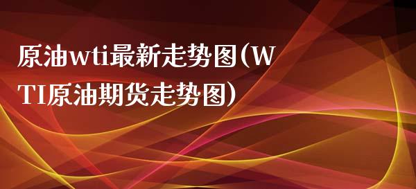 原油wti最新走势图(WTI原油期货走势图)_https://www.iteshow.com_股票_第1张