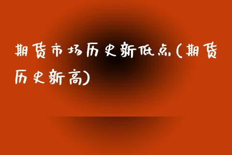 期货市场历史新低点(期货历史新高)_https://www.iteshow.com_期货品种_第1张