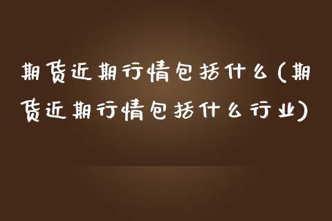 期货近期行情包括什么(期货近期行情包括什么行业)_https://www.iteshow.com_股票_第1张