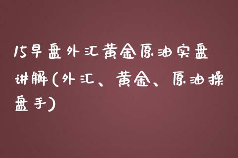 15早盘外汇黄金原油实盘讲解(外汇、黄金、原油操盘手)_https://www.iteshow.com_商品期权_第1张