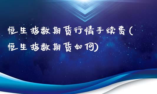 恒生指数期货行情手续费(恒生指数期货如何)_https://www.iteshow.com_股指期货_第1张