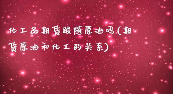 化工品期货跟随原油吗(期货原油和化工的关系)_https://www.iteshow.com_黄金期货_第1张