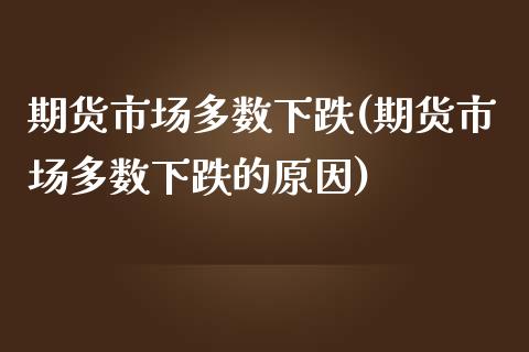 期货市场多数下跌(期货市场多数下跌的原因)_https://www.iteshow.com_期货开户_第1张