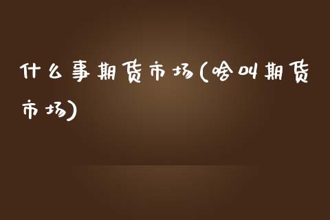 什么事期货市场(啥叫期货市场)_https://www.iteshow.com_股指期权_第1张