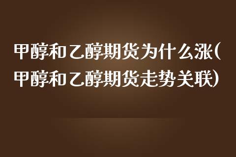 甲醇和乙醇期货为什么涨(甲醇和乙醇期货走势关联)_https://www.iteshow.com_股指期货_第1张