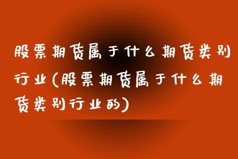 股票期货属于什么期货类别行业(股票期货属于什么期货类别行业的)_https://www.iteshow.com_期货品种_第1张