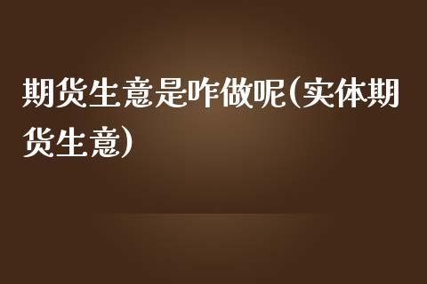 期货生意是咋做呢(实体期货生意)_https://www.iteshow.com_黄金期货_第1张