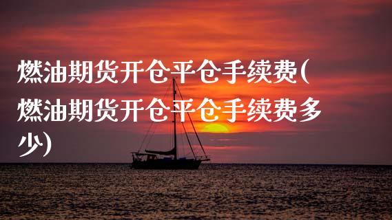 燃油期货开仓平仓手续费(燃油期货开仓平仓手续费多少)_https://www.iteshow.com_期货公司_第1张