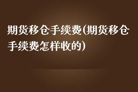 期货移仓手续费(期货移仓手续费怎样收的)_https://www.iteshow.com_期货交易_第1张