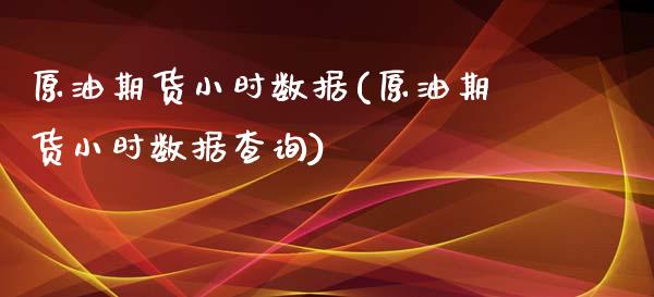 原油期货小时数据(原油期货小时数据查询)_https://www.iteshow.com_期货公司_第1张