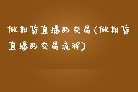 做期货直播的交易(做期货直播的交易流程)_https://www.iteshow.com_期货公司_第1张