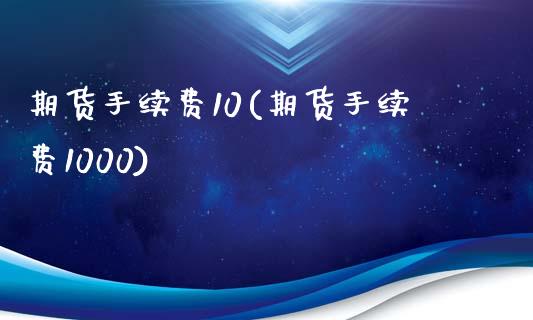 期货手续费10(期货手续费1000)_https://www.iteshow.com_股票_第1张