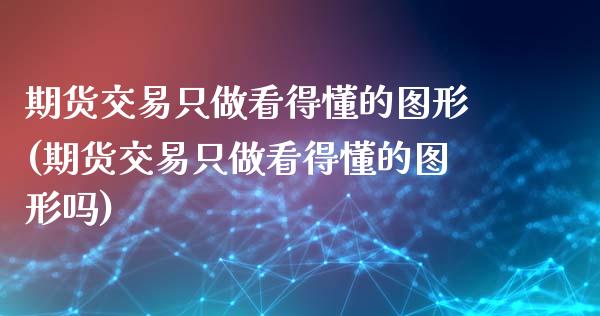 期货交易只做看得懂的图形(期货交易只做看得懂的图形吗)_https://www.iteshow.com_商品期权_第1张