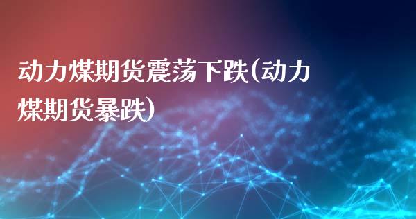 动力煤期货震荡下跌(动力煤期货暴跌)_https://www.iteshow.com_股票_第1张