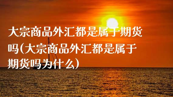 大宗商品外汇都是属于期货吗(大宗商品外汇都是属于期货吗为什么)_https://www.iteshow.com_股票_第1张