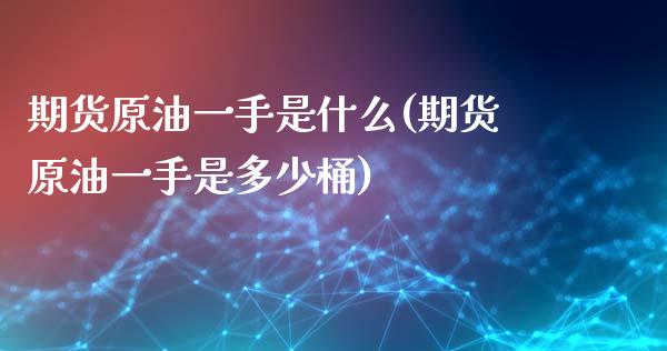 期货原油一手是什么(期货原油一手是多少桶)_https://www.iteshow.com_股指期货_第1张