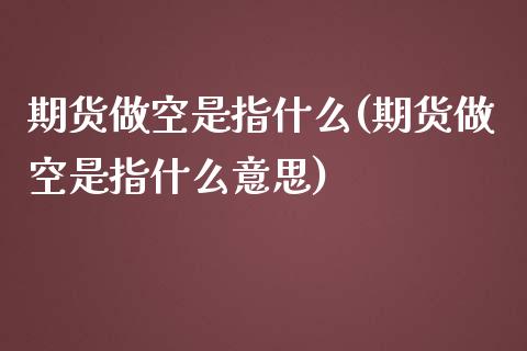 期货做空是指什么(期货做空是指什么意思)_https://www.iteshow.com_期货开户_第1张