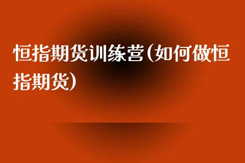 恒指期货训练营(如何做恒指期货)_https://www.iteshow.com_期货手续费_第1张