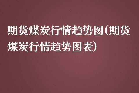 期货煤炭行情趋势图(期货煤炭行情趋势图表)_https://www.iteshow.com_商品期货_第1张