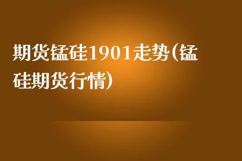 期货锰硅1901走势(锰硅期货行情)_https://www.iteshow.com_基金_第1张