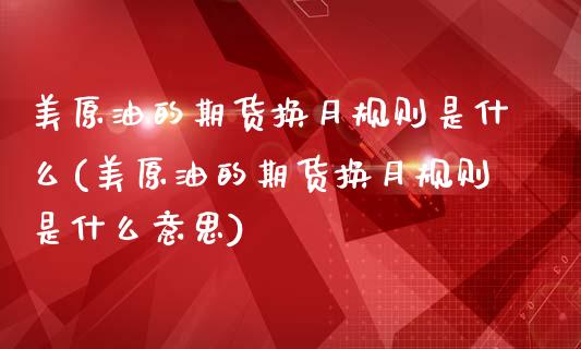 美原油的期货换月规则是什么(美原油的期货换月规则是什么意思)_https://www.iteshow.com_股指期货_第1张