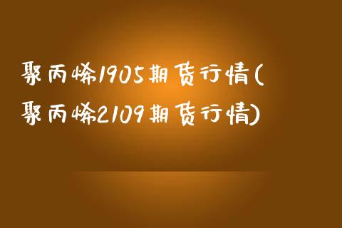 聚丙烯1905期货行情(聚丙烯2109期货行情)_https://www.iteshow.com_股指期货_第1张