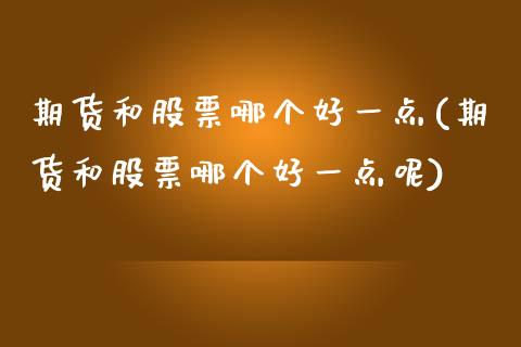 期货和股票哪个好一点(期货和股票哪个好一点呢)_https://www.iteshow.com_期货知识_第1张