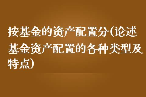 按基金的资产配置分(论述基金资产配置的各种类型及特点)_https://www.iteshow.com_原油期货_第1张