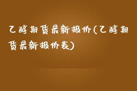 乙醇期货最新报价(乙醇期货最新报价表)_https://www.iteshow.com_期货手续费_第1张