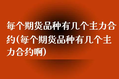 每个期货品种有几个主力合约(每个期货品种有几个主力合约啊)_https://www.iteshow.com_商品期权_第1张