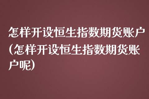 怎样开设恒生指数期货账户(怎样开设恒生指数期货账户呢)_https://www.iteshow.com_股指期权_第1张