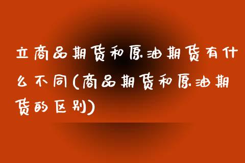 立商品期货和原油期货有什么不同(商品期货和原油期货的区别)_https://www.iteshow.com_期货公司_第1张