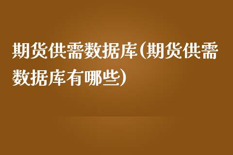 期货供需数据库(期货供需数据库有哪些)_https://www.iteshow.com_期货品种_第1张