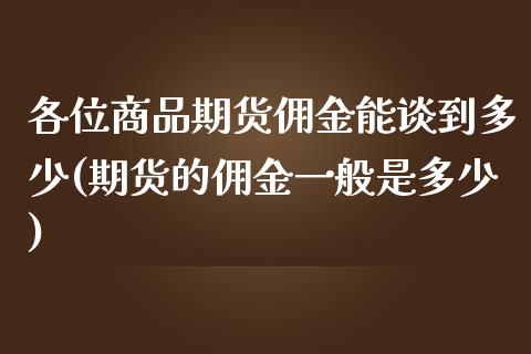 各位商品期货佣金能谈到多少(期货的佣金一般是多少)_https://www.iteshow.com_黄金期货_第1张