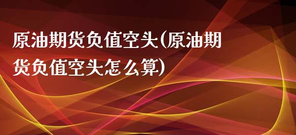 原油期货负值空头(原油期货负值空头怎么算)_https://www.iteshow.com_股指期权_第1张