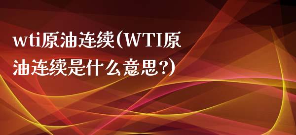 wti原油连续(WTI原油连续是什么意思?)_https://www.iteshow.com_基金_第1张