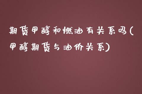 期货甲醇和燃油有关系吗(甲醇期货与油价关系)_https://www.iteshow.com_期货手续费_第1张