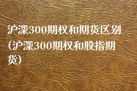 沪深300期权和期货区别(沪深300期权和股指期货)_https://www.iteshow.com_期货公司_第1张