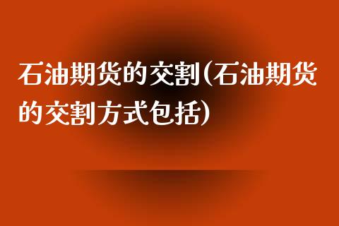 石油期货的交割(石油期货的交割方式包括)_https://www.iteshow.com_商品期权_第1张