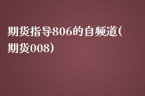 期货指导806的自频道(期货008)_https://www.iteshow.com_期货品种_第1张