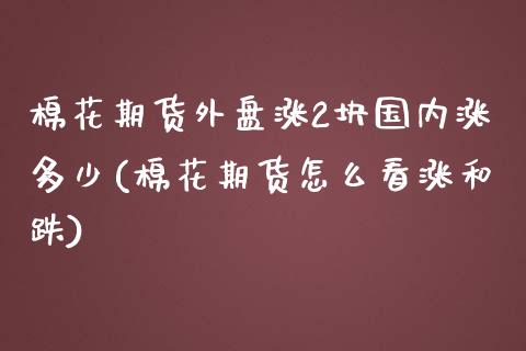 棉花期货外盘涨2块国内涨多少(棉花期货怎么看涨和跌)_https://www.iteshow.com_期货百科_第1张