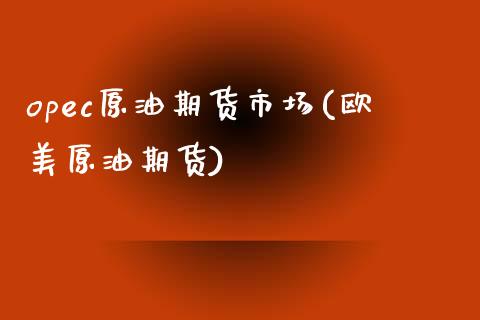 opec原油期货市场(欧美原油期货)_https://www.iteshow.com_股票_第1张