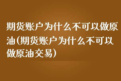 期货账户为什么不可以做原油(期货账户为什么不可以做原油交易)_https://www.iteshow.com_期货开户_第1张