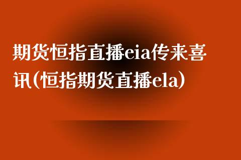 期货恒指直播eia传来喜讯(恒指期货直播ela)_https://www.iteshow.com_期货品种_第1张